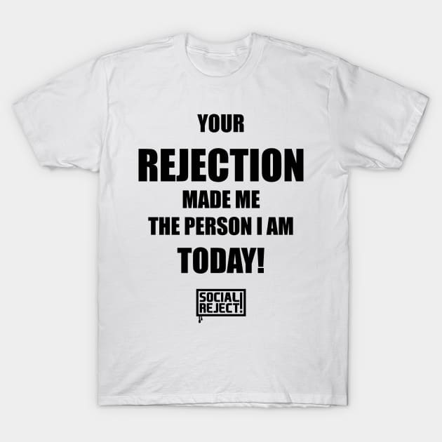 Your Rejection Made Me The Person I Am Today (Black) T-Shirt by Social Reject!